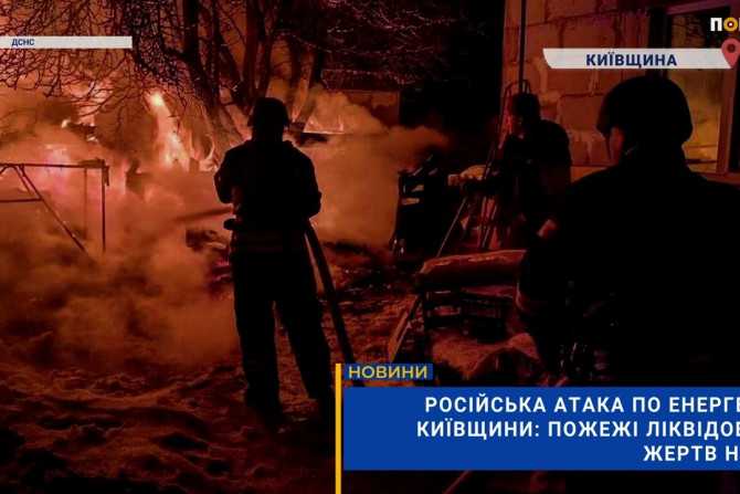 Російська агресія на Київщині: пожежі в енергетичній інфраструктурі ліквідовано, постраждалих немає (ВІДЕО)